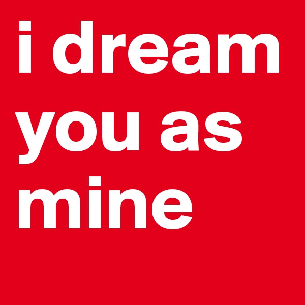 i dream you as mine