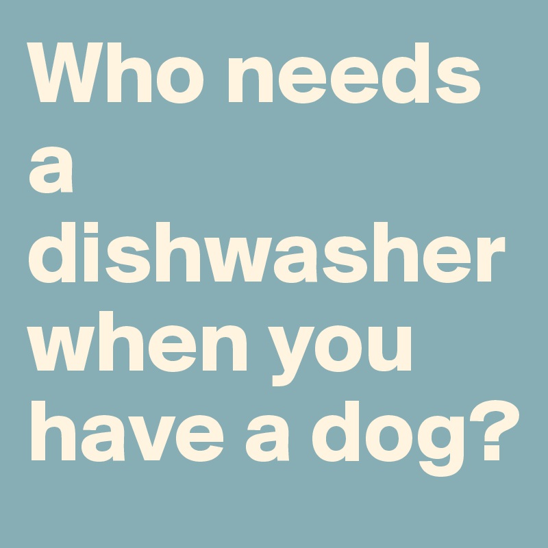 Who needs a dishwasher when you have a dog?