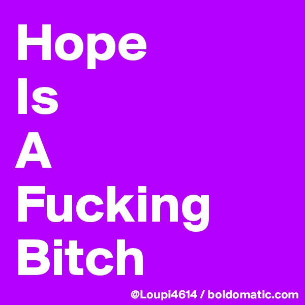 Hope
Is
A
Fucking
Bitch