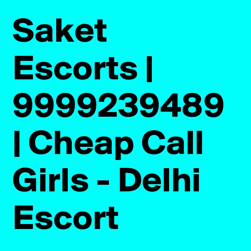 Saket Escorts | 9999239489 | Cheap Call Girls - Delhi Escort