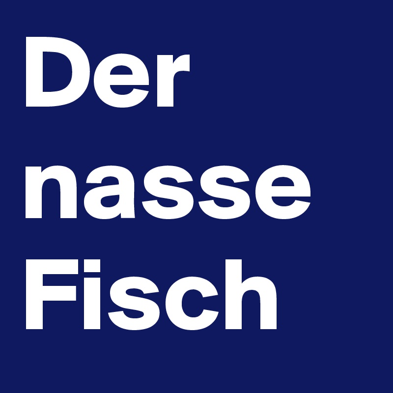 Der nasse Fisch