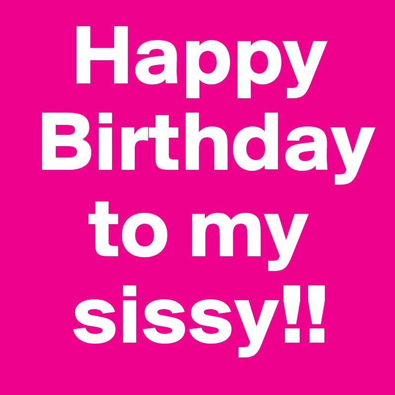    Happy
 Birthday
    to my
   sissy!!