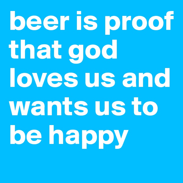 beer is proof that god loves us and wants us to be happy