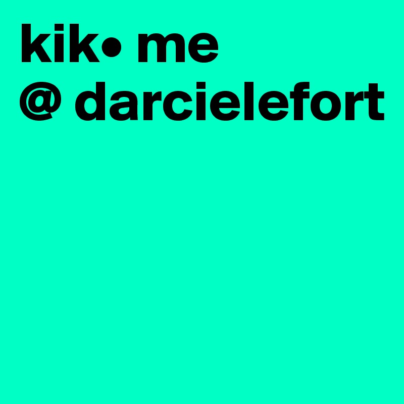 kik• me 
@ darcielefort              



