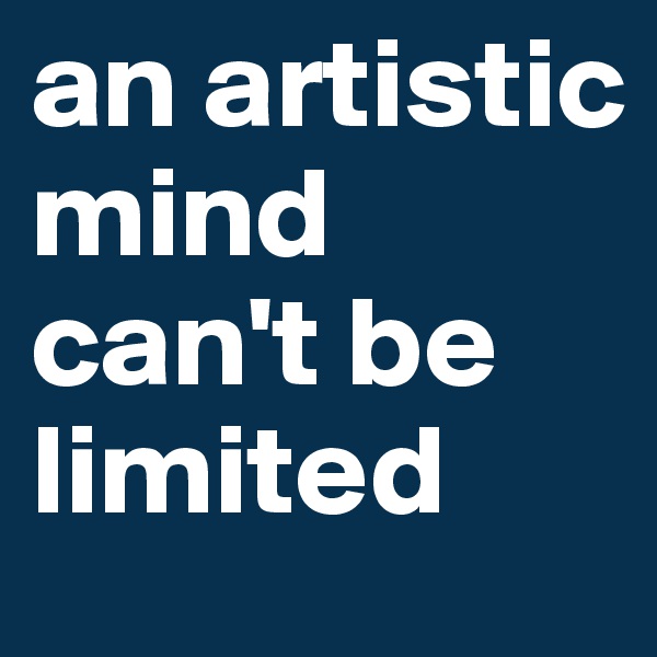 an artistic mind can't be limited
