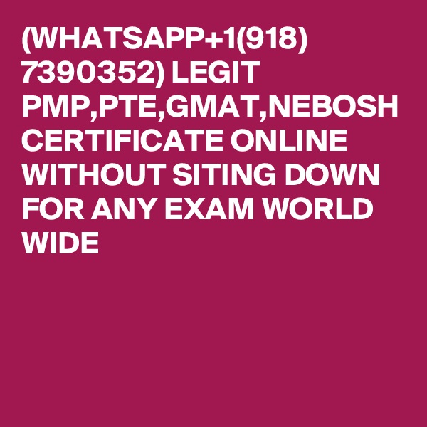 (WHATSAPP+1(918) 7390352) LEGIT PMP,PTE,GMAT,NEBOSH CERTIFICATE ONLINE WITHOUT SITING DOWN FOR ANY EXAM WORLD WIDE