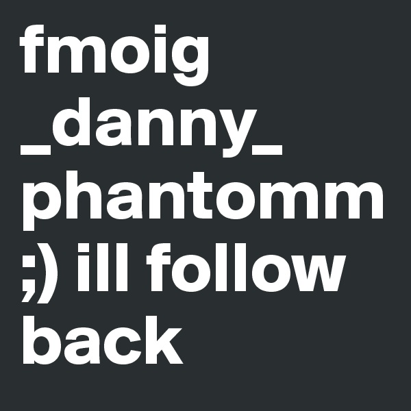 fmoig
_danny_
phantomm ;) ill follow back 