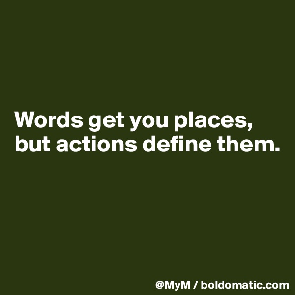 



Words get you places, but actions define them.



