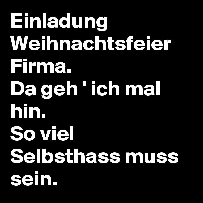 Einladung Weihnachtsfeier Firma Da Geh Ich Mal Hin So Viel Selbsthass Muss Sein Post By Bg R On Boldomatic