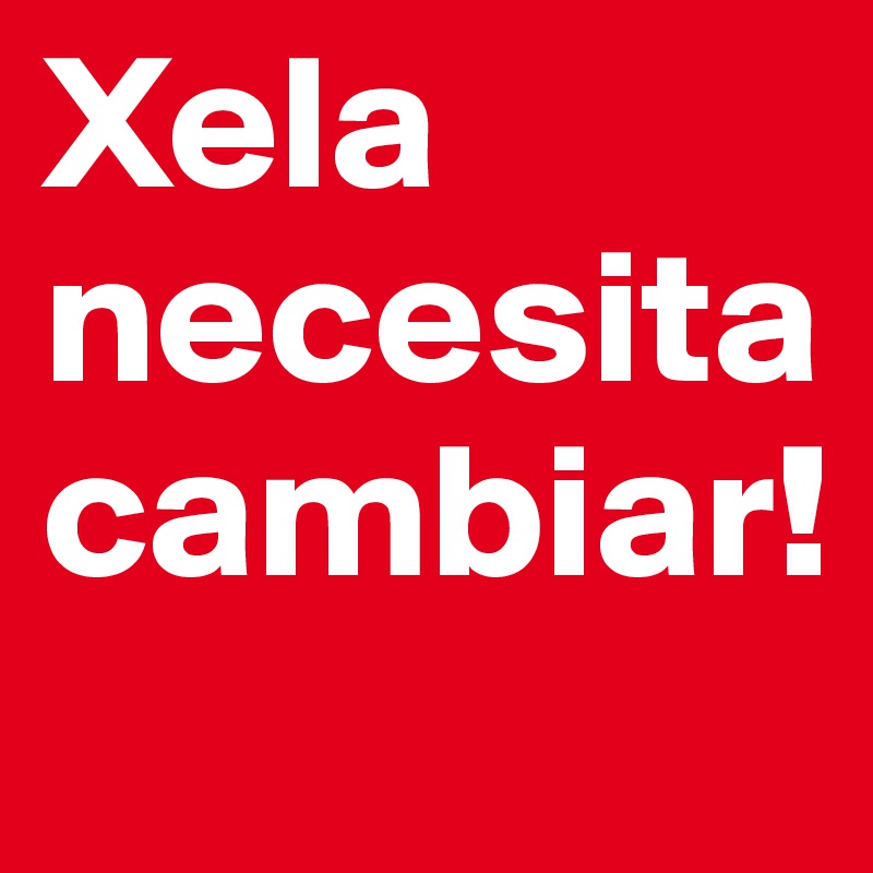 Xela necesita cambiar!