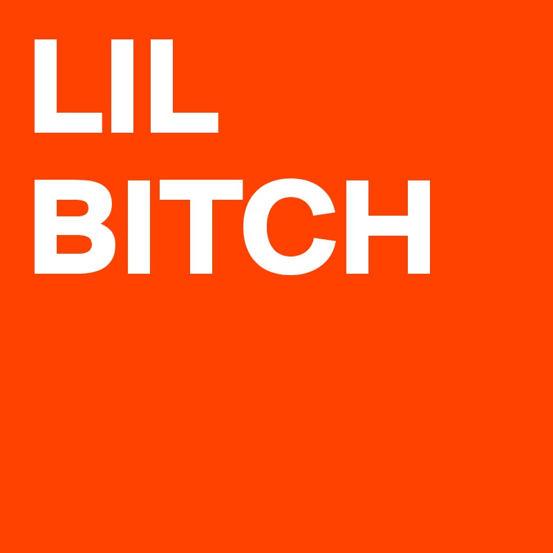 LIL BITCH