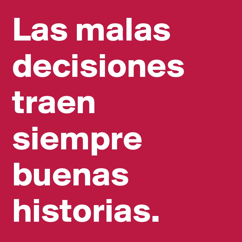 Las malas decisiones traen siempre buenas historias.
