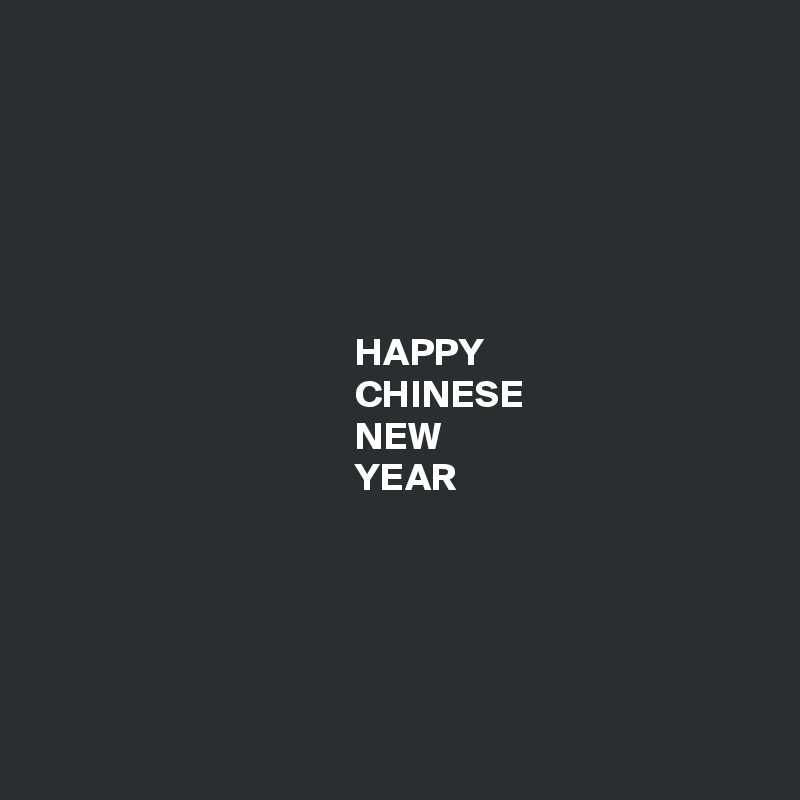 






                                        HAPPY
                                        CHINESE
                                        NEW
                                        YEAR





