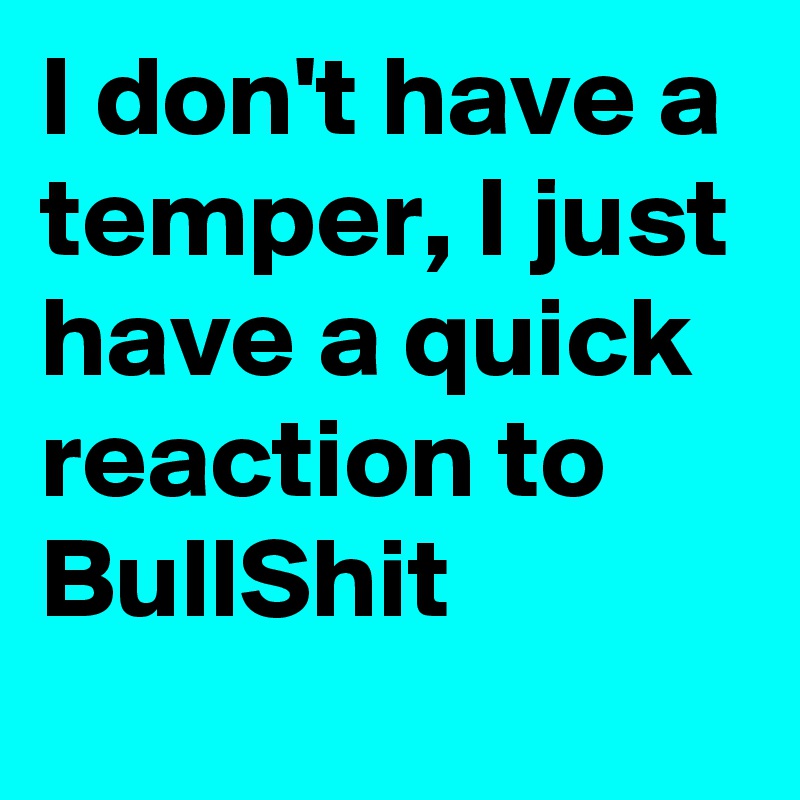 I don't have a temper, I just have a quick reaction to BullShit