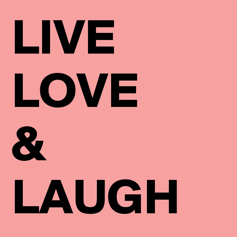 LIVE 
LOVE 
& 
LAUGH