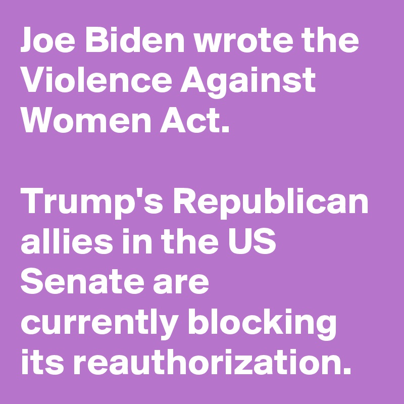 Joe Biden wrote the Violence Against Women Act.

Trump's Republican allies in the US Senate are currently blocking its reauthorization.
