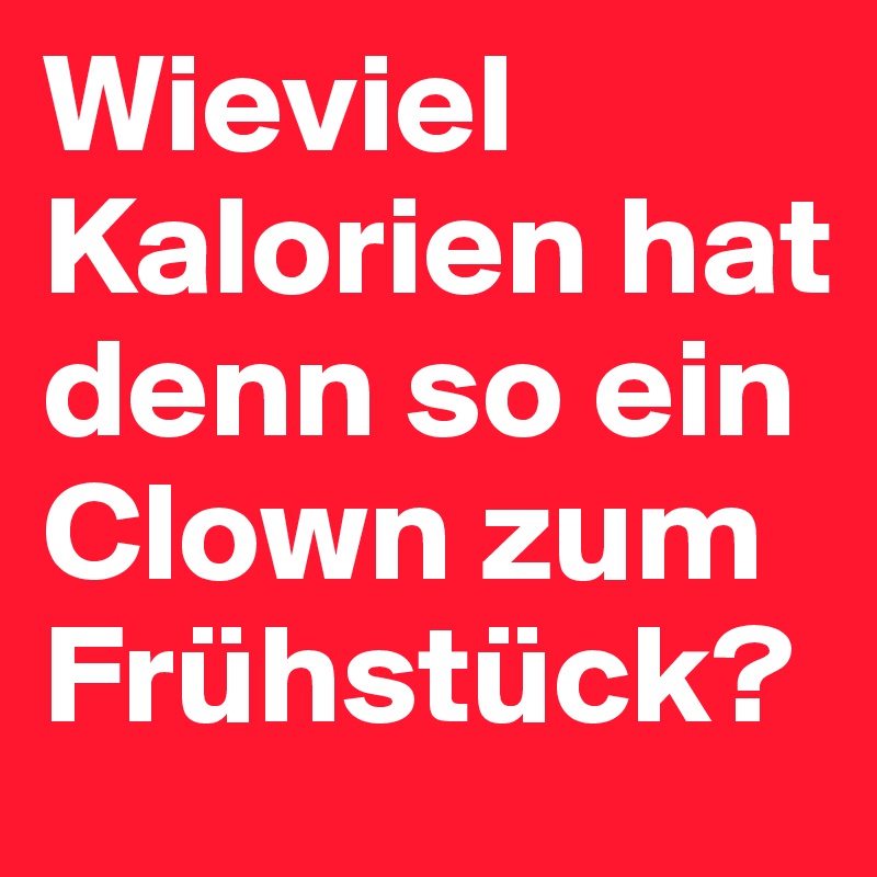 Wieviel Kalorien hat denn so ein Clown zum Frühstück?