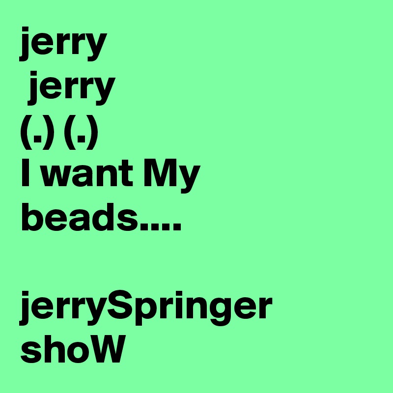 I want my jerry beads