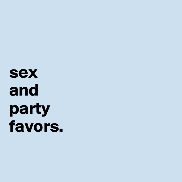 


sex
and
party
favors.

