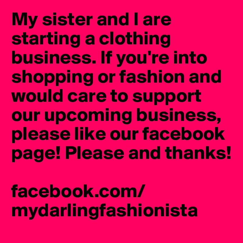 My sister and I are starting a clothing business. If you're into shopping or fashion and would care to support our upcoming business, please like our facebook page! Please and thanks! 

facebook.com/mydarlingfashionista