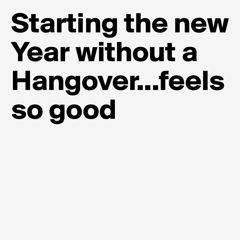 Starting the new Year without a Hangover...feels so good


