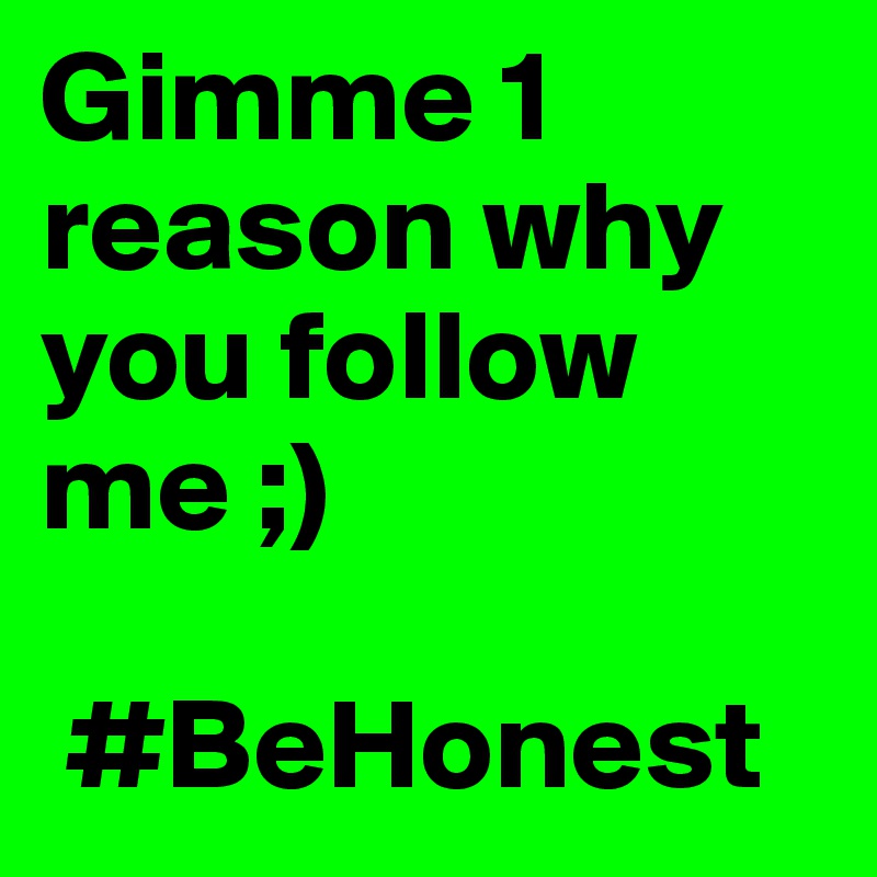 Gimme 1 reason why you follow me ;)

 #BeHonest