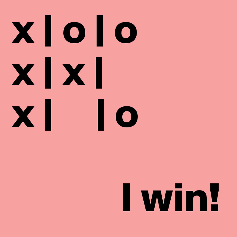 x | o | o
x | x |
x |     | o
                  
             I win!