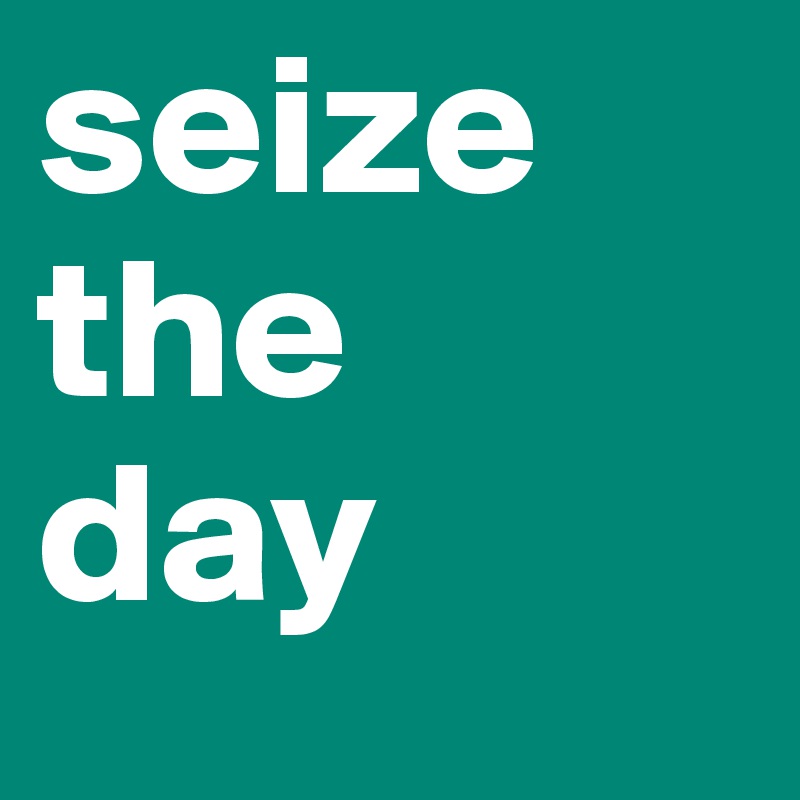 seize the
day