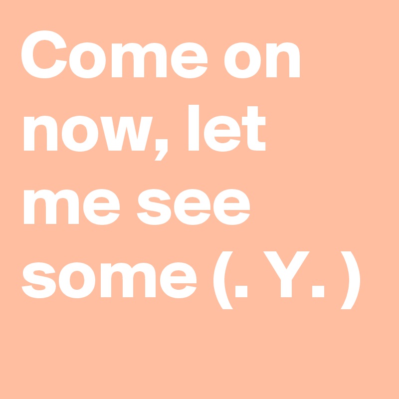 Come on now, let me see some (. Y. ) 