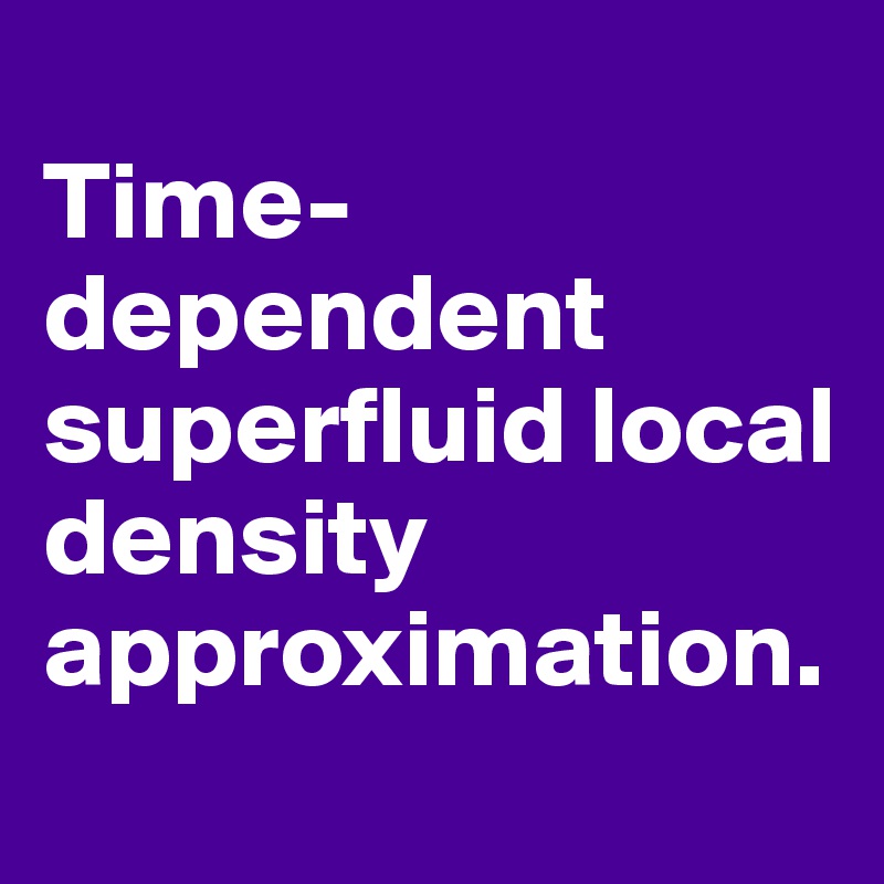 
Time-dependent superfluid local density approximation. 
