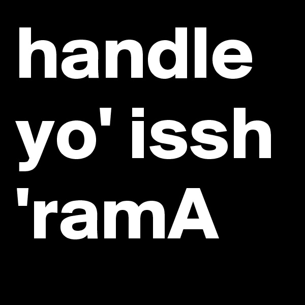 handle
yo' issh 'ramA