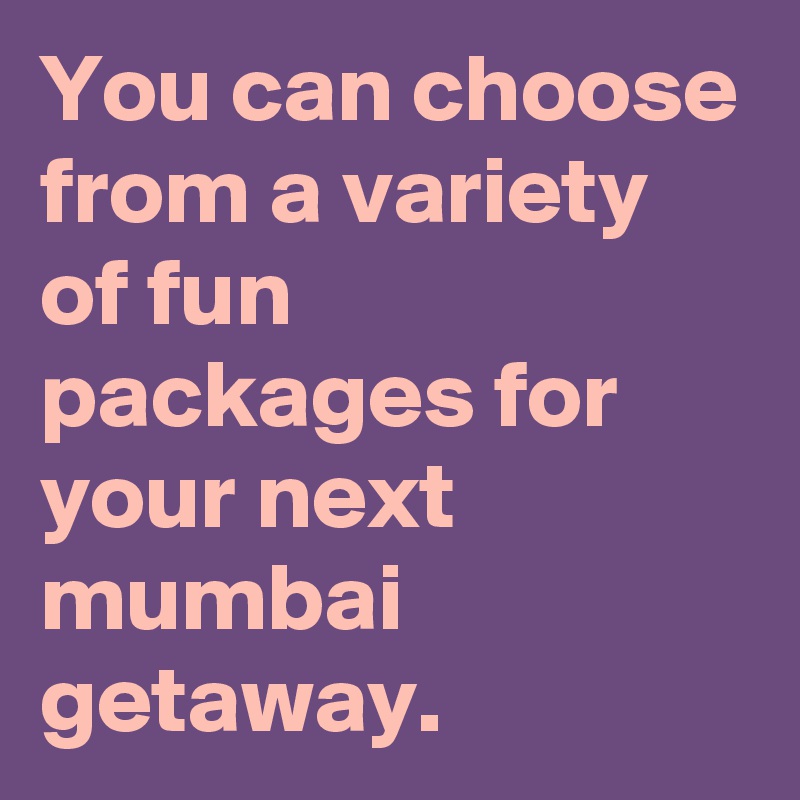 You can choose from a variety of fun packages for your next mumbai getaway. 