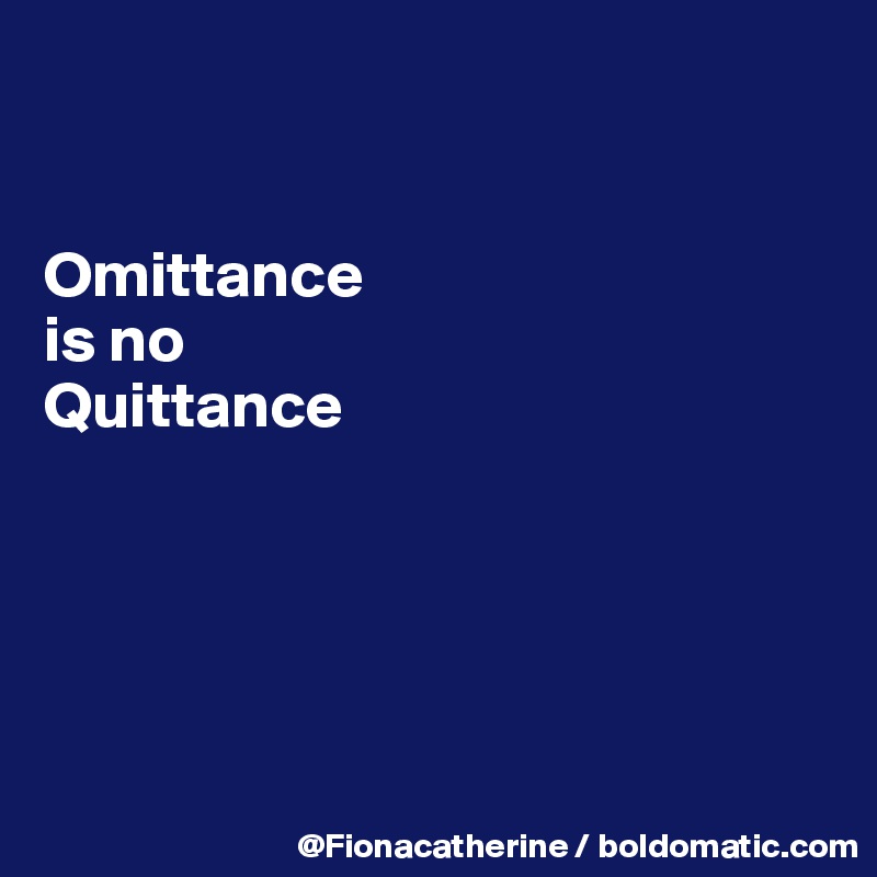 


Omittance
is no
Quittance





