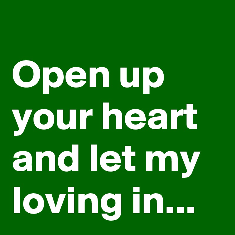 
Open up your heart and let my loving in...