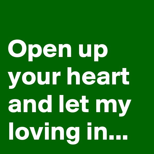 
Open up your heart and let my loving in...