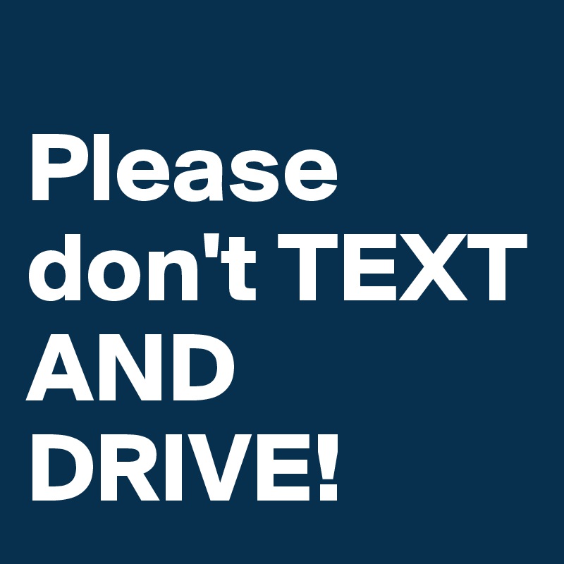 
Please don't TEXT AND DRIVE! 
