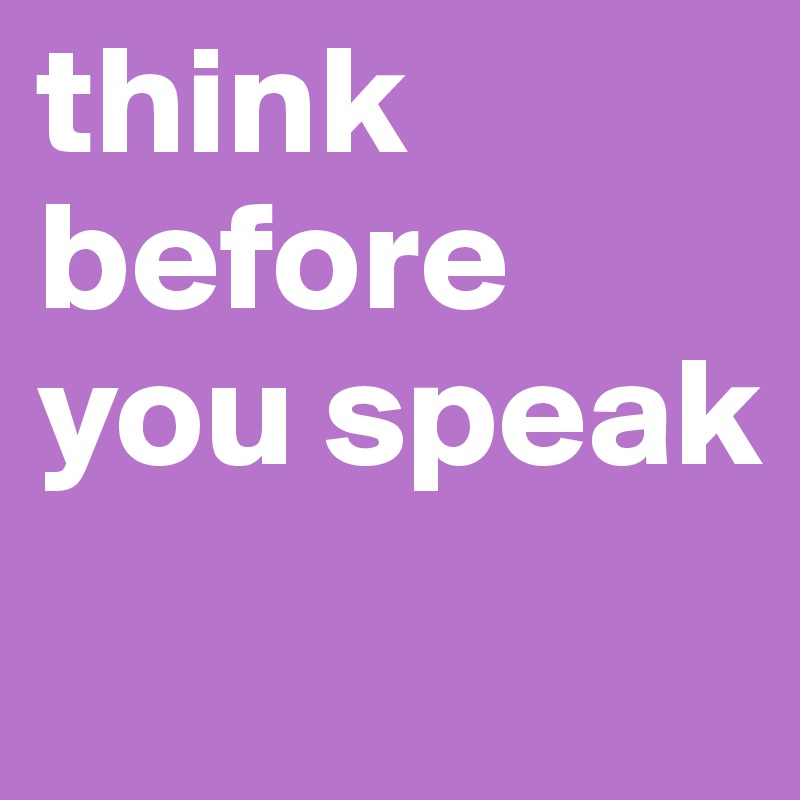 think before you speak
