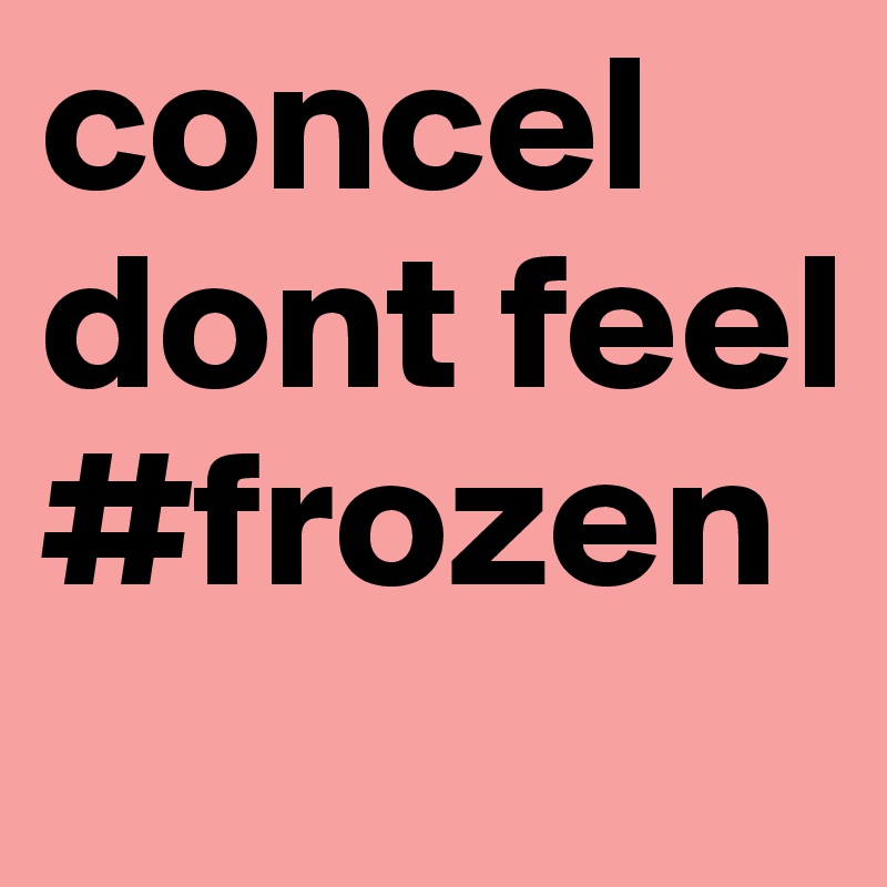 concel dont feel
#frozen