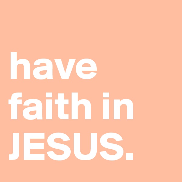 
have faith in JESUS.