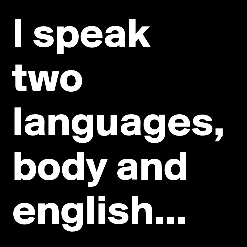 I speak two languages,
body and
english...