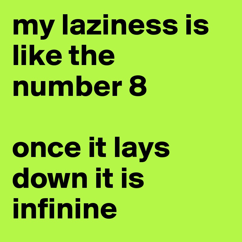 my laziness is like the number 8

once it lays down it is infinine