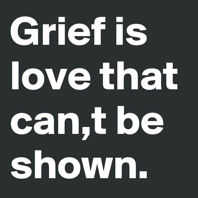 Grief is love that can,t be shown.