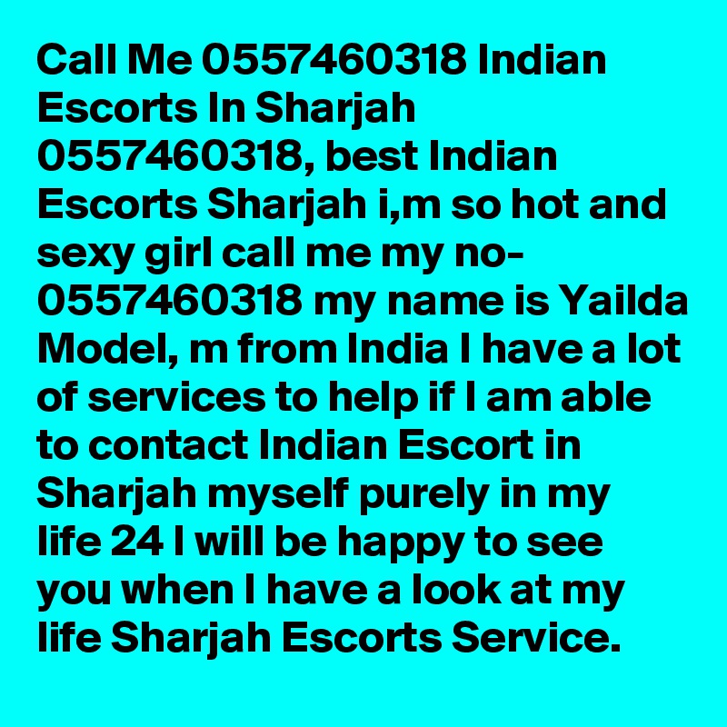 Call Me 0557460318 Indian Escorts In Sharjah 0557460318, best Indian Escorts Sharjah i,m so hot and sexy girl call me my no- 0557460318 my name is Yailda Model, m from India I have a lot of services to help if I am able to contact Indian Escort in Sharjah myself purely in my life 24 I will be happy to see you when I have a look at my life Sharjah Escorts Service.