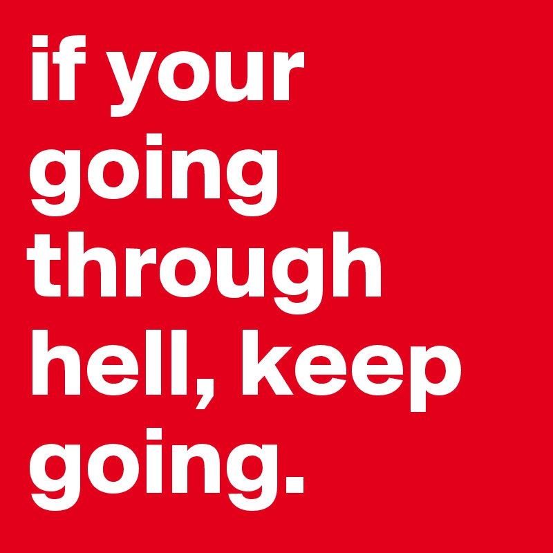 if your going through hell, keep going.