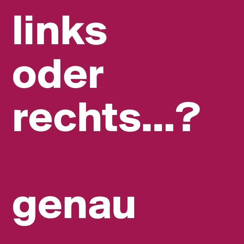 links
oder
rechts...?

genau