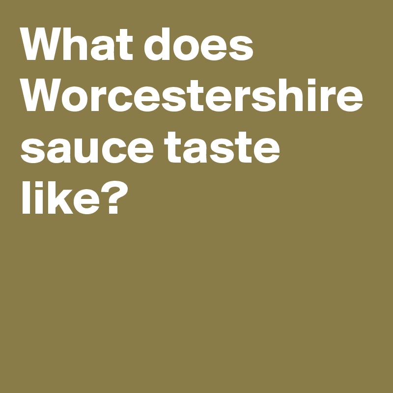 What does Worcestershire sauce taste like?