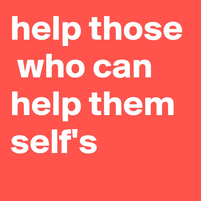 help those  who can help them self's