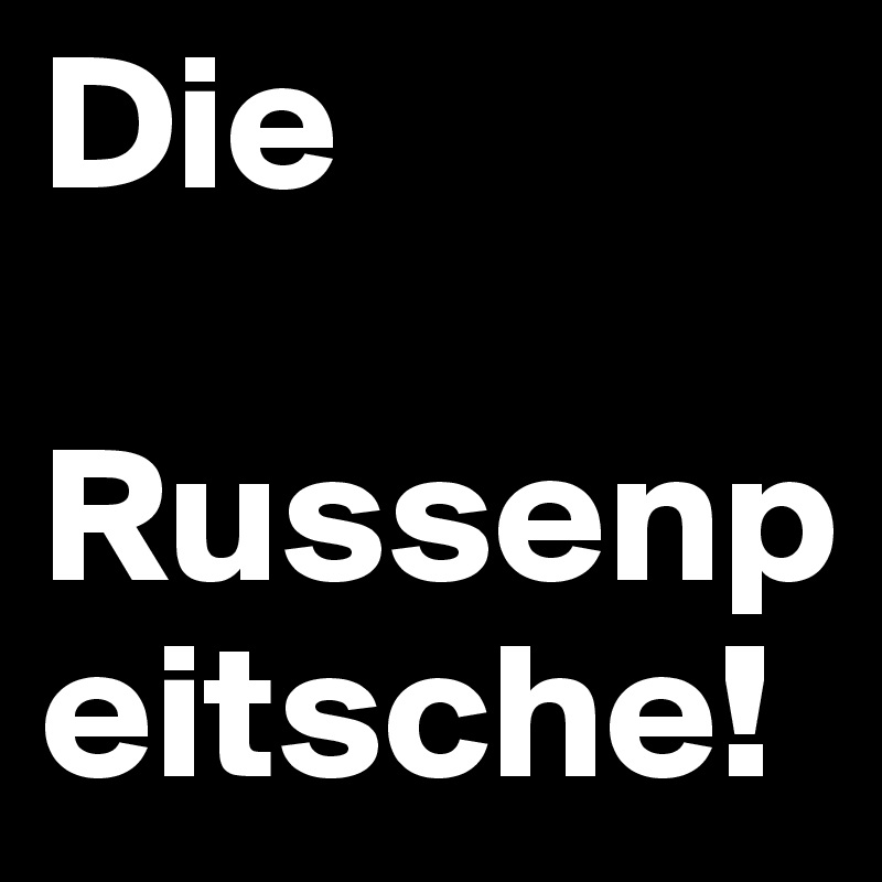 Die               
    Russenpeitsche!
