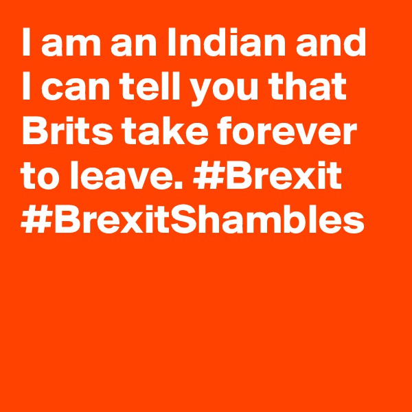 I am an Indian and I can tell you that Brits take forever to leave. #Brexit #BrexitShambles