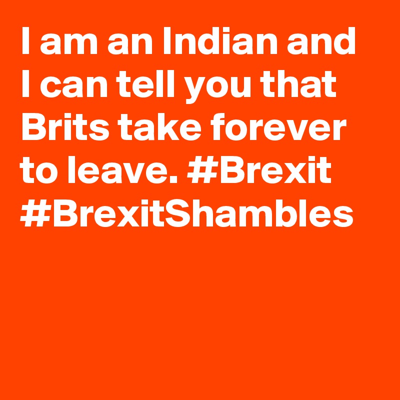 I am an Indian and I can tell you that Brits take forever to leave. #Brexit #BrexitShambles